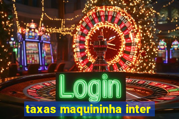 taxas maquininha inter